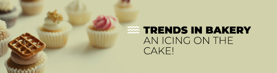 Trends In Bakery - An Icing On The Cake!